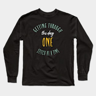 Getting Through the Day One Stitch at a Time Long Sleeve T-Shirt